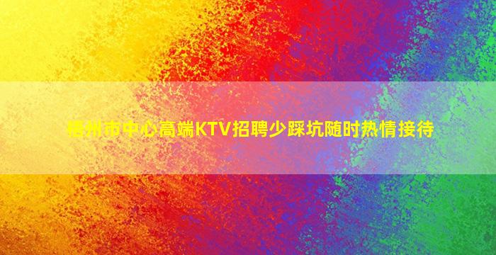 梧州市中心高端KTV招聘少踩坑随时热情接待
