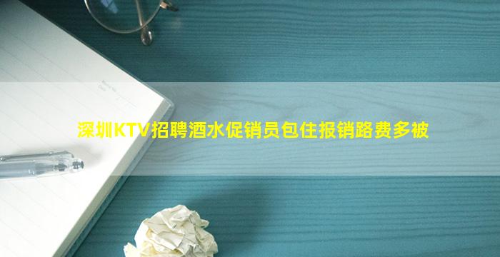 深圳KTV招聘酒水促销员包住报销路费多被